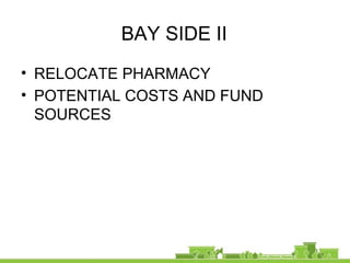 BAY SIDE II
• RELOCATE PHARMACY
• POTENTIAL COSTS AND FUND
SOURCES
 