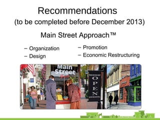 Recommendations
(to be completed before December 2013)
Main Street Approach™
– Organization
– Design
– Promotion
– Economic Restructuring
 