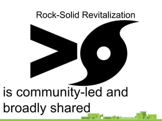 Rock-Solid Revitalization
is community-led and
broadly shared
 