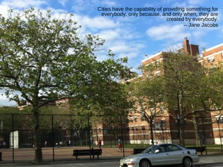 Cities have the capability of providing something for
everybody, only because, and only when, they are
created by everybody.
-- Jane Jacobs
 