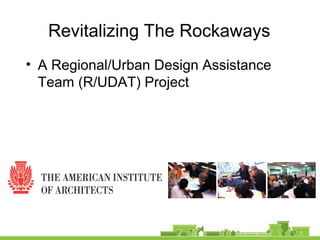 Revitalizing The Rockaways
• A Regional/Urban Design Assistance
Team (R/UDAT) Project
 