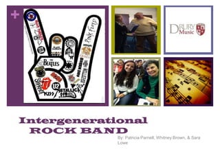 +
Intergenerational
ROCK BAND
By: Patricia Parnell, Whitney Brown, & Sara
Lowe
 