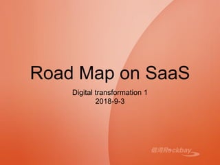 Road Map on SaaS
Digital transformation 1
2018-9-3
 