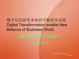 数字化创新带来新的平衡商务实践
Digital Transformation enable New
Balance of Business World
海上花 现代工作坊-5
2018-8-3
 