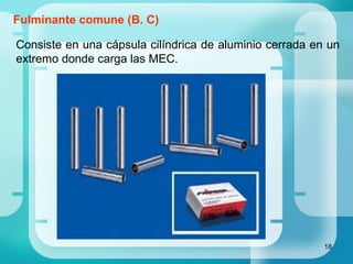 18
Consiste en una cápsula cilíndrica de aluminio cerrada en un
extremo donde carga las MEC.
Fulminante comune (B. C)
 