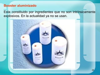 28
Booster aluminizado
Esta constituido por ingredientes que no son intrínsicamente
explosivos. En la actualidad ya no se usan.
 