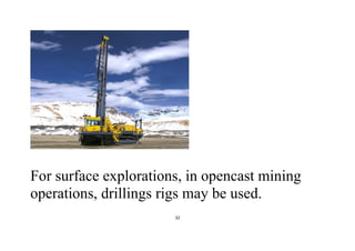 32
For surface explorations, in opencast mining
operations, drillings rigs may be used.
 