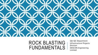 ROCK BLASTING
FUNDAMENTALS
QA/QC Department
Infrastructure Projects
Division
DESCON Engineering
Limited
 