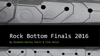 Rock Bottom Finals 2016
By Diamond Dallas Palit & Finn Belur
 