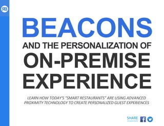 ROCKBOT.COM
SHARE	
  
THIS	
  WHITEPAPER	
  
BEACONSAND THE PERSONALIZATION OF
ON-PREMISE
EXPERIENCE
LEARN	
  HOW	
  TODAY’S	
  “SMART	
  RESTAURANTS”	
  ARE	
  USING	
  ADVANCED	
  
PROXIMITY	
  TECHNOLOGY	
  TO	
  CREATE	
  PERSONALIZED	
  GUEST	
  EXPERIENCES	
  
 