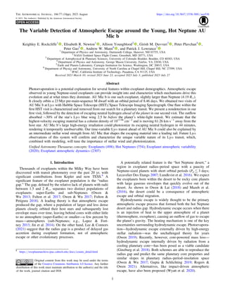 The Variable Detection of Atmospheric Escape around the Young, Hot Neptune AU
Mic b
Keighley E. Rockcliffe1
, Elisabeth R. Newton1
, Allison Youngblood2
, Girish M. Duvvuri3
, Peter Plavchan4
,
Peter Gao5
, Andrew W. Mann6
, and Patrick J. Lowrance7
1
Department of Physics and Astronomy, Dartmouth College, Hanover, NH 03755, USA
2
NASA Goddard Space Flight Center, Greenbelt, MD 20771, USA
3
Department of Astrophysical & Planetary Sciences, University of Colorado Boulder, Boulder, CO 80303, USA
4
Department of Physics and Astronomy, George Mason University, Fairfax, VA 22030, USA
5
Earth and Planets Laboratory, Carnegie Institution for Science, Washington, DC 20015, USA
6
Department of Physics and Astronomy, University of North Carolina at Chapel Hill, Chapel Hill, NC 27599, USA
7
IPAC, California Institute of Technology, Pasadena, CA 91125, USA
Received 2023 March 10; revised 2023 June 23; accepted 2023 July 3; published 2023 July 27
Abstract
Photoevaporation is a potential explanation for several features within exoplanet demographics. Atmospheric escape
observed in young Neptune-sized exoplanets can provide insight into and characterize which mechanisms drive this
evolution and at what times they dominate. AU Mic b is one such exoplanet, slightly larger than Neptune (4.19 R⊕).
It closely orbits a 23 Myr pre-main-sequence M dwarf with an orbital period of 8.46 days. We obtained two visits of
AU Mic b at Lyα with Hubble Space Telescope (HST)/Space Telescope Imaging Spectrograph. One ﬂare within the
ﬁrst HST visit is characterized and removed from our search for a planetary transit. We present a nondetection in our
ﬁrst visit, followed by the detection of escaping neutral hydrogen ahead of the planet in our second visit. The outﬂow
absorbed ∼30% of the star’s Lyα blue wing 2.5 hr before the planet’s white-light transit. We estimate that the
highest-velocity escaping material has a column density of 1013.96
cm−2
and is moving 61.26 km s−1
away from the
host star. AU Mic b’s large high-energy irradiation could photoionize its escaping neutral hydrogen in 44 minutes,
rendering it temporarily unobservable. Our time-variable Lyα transit ahead of AU Mic b could also be explained by
an intermediate stellar wind strength from AU Mic that shapes the escaping material into a leading tail. Future Lyα
observations of this system will conﬁrm and characterize the unique variable nature of its Lyα transit, which,
combined with modeling, will tune the importance of stellar wind and photoionization.
Uniﬁed Astronomy Thesaurus concepts: Exoplanets (498); Hot Neptunes (754); Exoplanet atmospheric variability
(2020); Exoplanet atmospheric dynamics (2307)
1. Introduction
Thousands of exoplanets within the Milky Way have been
discovered with transit photometry over the past 20 yr, with
signiﬁcant contributions from Kepler and now TESS.8
A
signiﬁcant feature of the exoplanet population is the “radius
gap.” The gap, deﬁned by the relative lack of planets with radii
between 1.5 and 2 R⊕, separates two distinct populations of
exoplanets: super-Earths and sub-Neptunes (Owen &
Wu 2013; Fulton et al. 2017; Owen & Wu 2017; Fulton &
Petigura 2018). A leading theory is that atmospheric escape
produced the gap, where a population of larger and less dense
planets closely orbited their host stars and subsequently lost
envelope mass over time, leaving behind cores with either little
to no atmosphere (super-Earths) or smaller—a few percent by
mass—atmospheres (sub-Neptunes; e.g., Lopez & Fort-
ney 2013; Jin et al. 2014). On the other hand, Lee & Connors
(2021) suggest that the radius gap is a product of delayed gas
accretion during exoplanet formation, not of atmospheric
escape or other evolutionary processes.
A potentially related feature is the “hot Neptune desert,” a
region in exoplanet radius–period space with a paucity of
Neptune-sized planets with short orbital periods (Pp  3 days;
Lecavelier Des Etangs 2007; Lundkvist et al. 2016). We expect
the exoplanets born within the desert to be rocky core planets
with large gaseous envelopes that quickly evolve out of the
desert. As shown in Owen & Lai (2018) and Mazeh et al.
(2016), the desert could be a consequence of atmospheric
escape and orbital migration.
Hydrodynamic escape is widely thought to be the primary
atmospheric escape process that formed both the hot Neptune
desert and radius gap. Hydrodynamic escape occurs when there
is an injection of heat to the upper atmosphere of a planet
(thermosphere, exosphere), causing an outﬂow of gas to escape
the planet’s gravity. The heating mechanism is one of the key
uncertainties surrounding hydrodynamic escape. Photoevapora-
tion—hydrodynamic escape externally driven by high-energy
stellar radiation—was the unchallenged theory for years
(Owen 2019). Recently, however, core-powered mass loss—
hydrodynamic escape internally driven by radiation from a
cooling planetary core—has been posed as a viable candidate
(Ginzburg et al. 2018). Both schemes are able to reproduce the
radius gap and predict the same planetary core properties and
similar slopes in planetary radius–period–insolation space
(Owen & Wu 2017; Gupta & Schlichting 2019; Rogers &
Owen 2021). Alternatives, like impact-driven atmospheric
escape, have also been proposed (Wyatt et al. 2020).
The Astronomical Journal, 166:77 (18pp), 2023 August https://doi.org/10.3847/1538-3881/ace536
© 2023. The Author(s). Published by the American Astronomical Society.
Original content from this work may be used under the terms
of the Creative Commons Attribution 4.0 licence. Any further
distribution of this work must maintain attribution to the author(s) and the title
of the work, journal citation and DOI.
8
https://exoplanetarchive.ipac.caltech.edu/docs/counts_detail.html
1
 