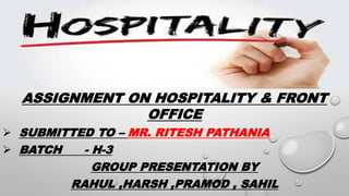 ASSIGNMENT ON HOSPITALITY & FRONT
OFFICE
 SUBMITTED TO – MR. RITESH PATHANIA
 BATCH - H-3
GROUP PRESENTATION BY
RAHUL ,HARSH ,PRAMOD , SAHIL
 