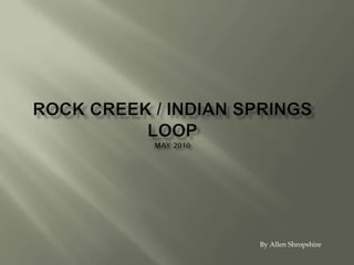 Rock Creek / Indian SpringsloopMay 2010 By Allen Shropshire 