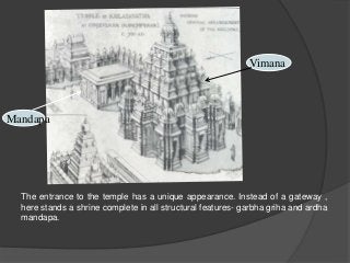 Vimana
Mandapa
The entrance to the temple has a unique appearance. Instead of a gateway ,
here stands a shrine complete in all structural features- garbha griha and ardha
mandapa.
 