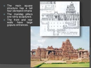  The main square
structure has a tall
four storeyed vimana
 The mandap pillars
are richly sculptured.
 The front and rear
walls have large
gopura entrances.
 