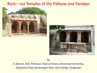 Rock – cut Temples of the Pallavas and Pandyas
By
S. Kannan, Asst. Professor, Dept of History, Annamalai University,
Deputed to Raja Doraisingam Govt. Arts College, Sivagangai
 