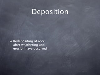 Deposition



Redepositing of rock
after weathering and
erosion have occurred
 