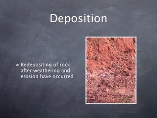 Deposition



Redepositing of rock
after weathering and
erosion have occurred
 