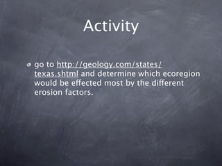 Activity

go to http://geology.com/states/
texas.shtml and determine which ecoregion
would be effected most by the different
erosion factors.
 