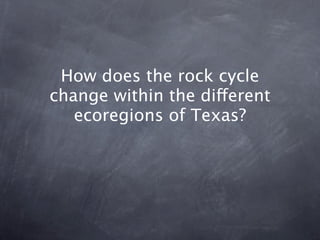 How does the rock cycle
change within the different
   ecoregions of Texas?
 