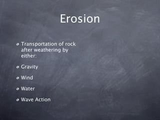 Erosion

Transportation of rock
after weathering by
either:

Gravity

Wind

Water

Wave Action
 