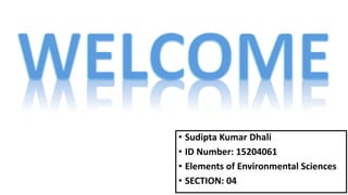 • Sudipta Kumar Dhali
• ID Number: 15204061
• Elements of Environmental Sciences
• SECTION: 04
 