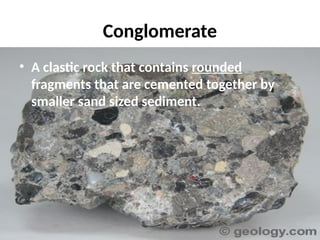 Conglomerate
• A clastic rock that contains rounded
fragments that are cemented together by
smaller sand sized sediment.
 