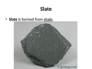 Slate
• Slate is formed from shale.
 