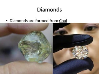 Diamonds
• Diamonds are formed from Coal
 