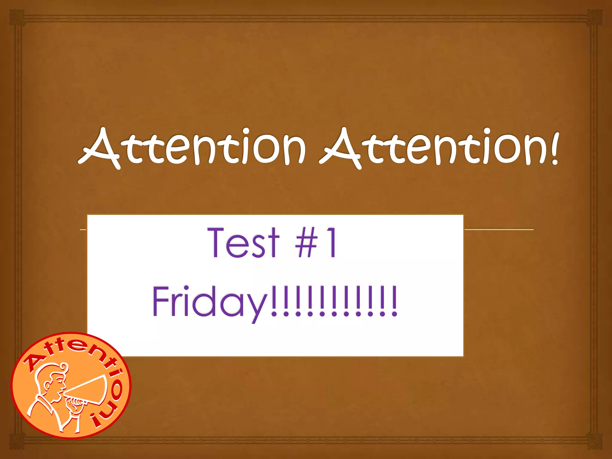 Attention Attention!Test #1Friday!!!!!!!!!!!