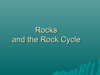 RocksRocks
and the Rock Cycleand the Rock Cycle
 