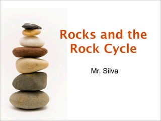 Rocks and the
Rock Cycle
Mr. Silva
 