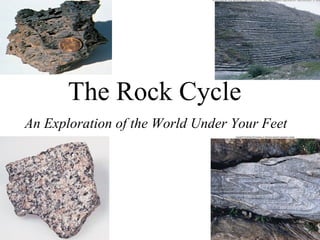 The Rock Cycle
An Exploration of the World Under Your
Feet
 
