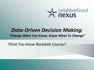 Data-Driven Decision Making:
“Change What You Know. Know What To Change”
Think You Know Rockdale County?
 