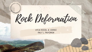 Rock Deformation
kyla rocel a. ceres
ralf l. payonga
 
