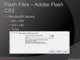 Flash Files – Adobe Flash CS3,[object Object],Bandwidth Issues,[object Object],640 x 480,[object Object],320 x 240,[object Object],12 fps,[object Object],DARTON,[object Object],Rock Eagle 2008,[object Object],COLLEGE,[object Object]