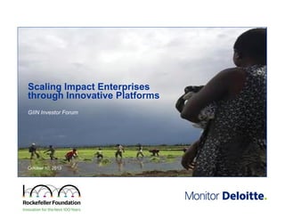 Scaling Impact Enterprises
through Innovative Platforms
GIIN Investor Forum

Deloitte Consulting LLP
October 10, 2013

 