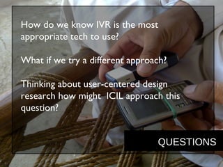 How do we know IVR is the most
appropriate tech to use?
What if we try a different approach?
Thinking about user-centered ...