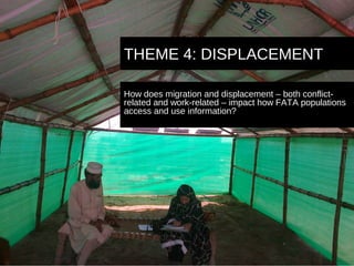 THEME 4: DISPLACEMENT
How does migration and displacement – both conflictrelated and work-related – impact how FATA popula...