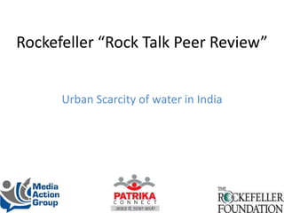 Rockefeller “Rock Talk Peer Review”
Urban Scarcity of water in India
 