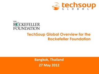 TechSoup Global Overview for the
         Rockefeller Foundation




   Bangkok, Thailand
     27 May 2012
 