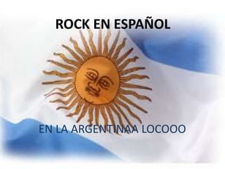 ROCK EN ESPAÑOL


   ROCK EN ESPAÑOL

       ARGENTINA

EN LA ARGENTINAA LOCOOO
 