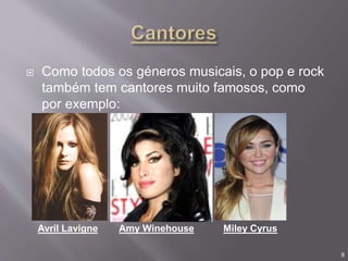  Como todos os géneros musicais, o pop e rock
também tem cantores muito famosos, como
por exemplo:
Avril Lavigne Amy Winehouse Miley Cyrus
8
 