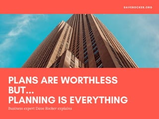 PLANS ARE WORTHLESS
BUT...
PLANNING IS EVERYTHING
Business expert Dave Rocker explains
DAVEROCKER.ORG
 