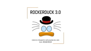 ROCKERDUCK 3.0
CORSO DI STRUMENTI E APPLICAZIONI DEL WEB
A.A. 2018/2019
 
