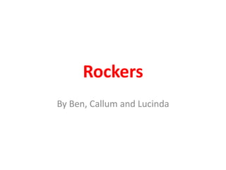 Rockers
By Ben, Callum and Lucinda
 
