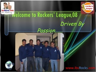 www.Ibs Rocks .com Welcome to Rockers’ League,08   Driven By Passion...... 
