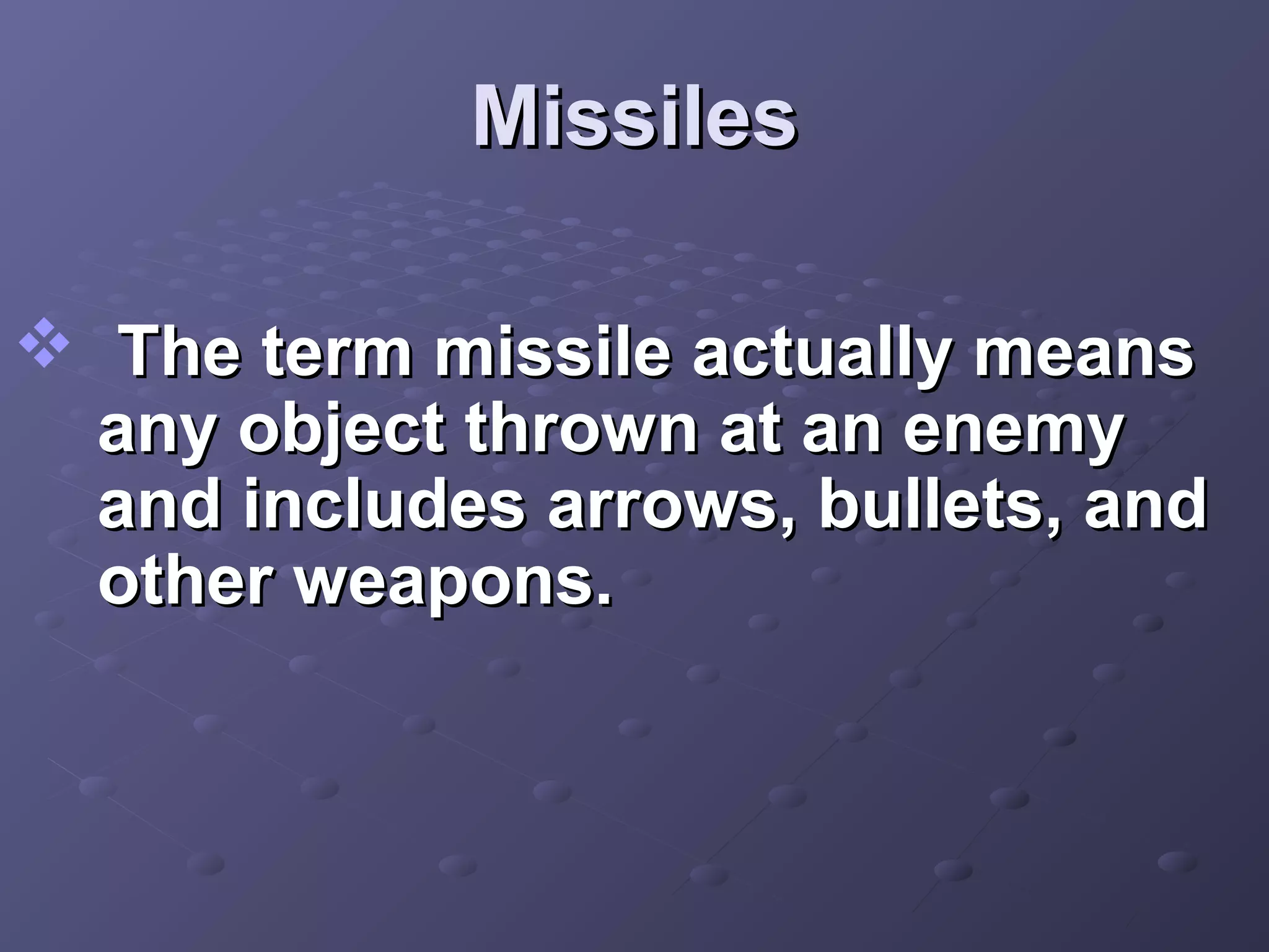 Missiles
 The term missile actually means
any object thrown at an enemy
and includes arrows, bullets, and
other weapons.

 