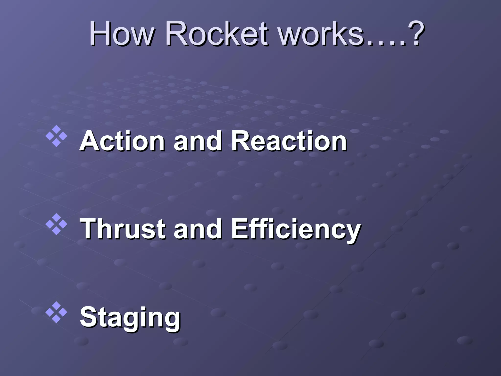 How Rocket works….?
 Action and Reaction
 Thrust and Efficiency
 Staging

 
