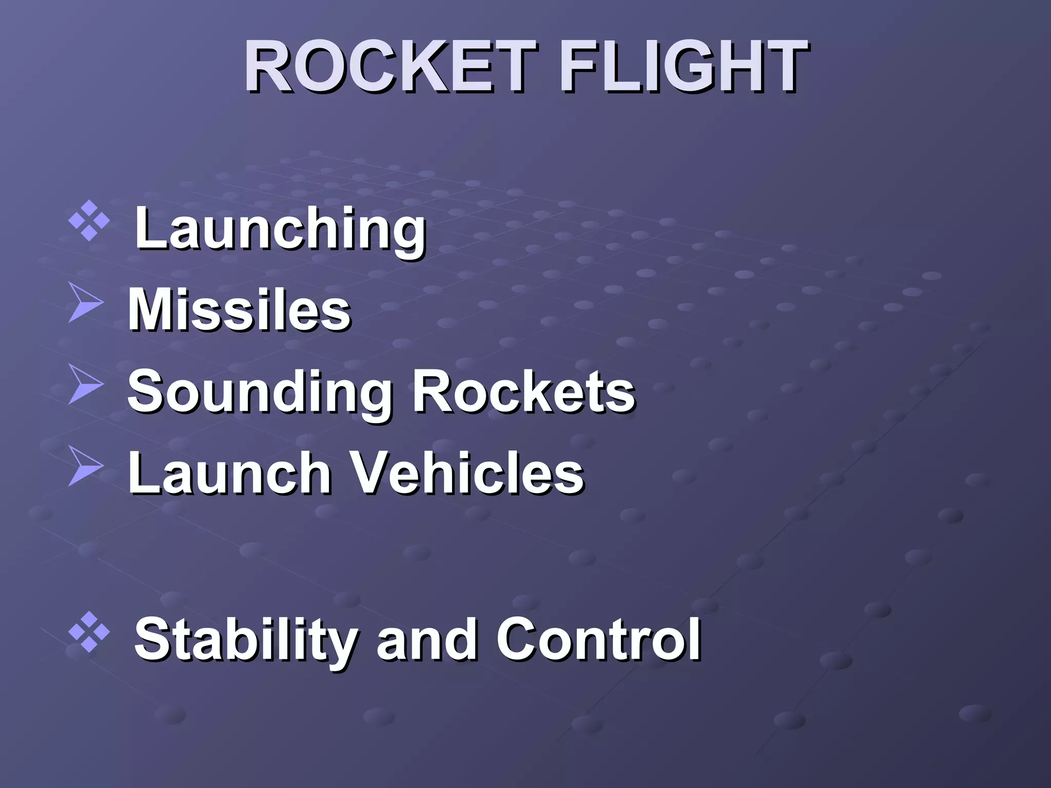 ROCKET FLIGHT
 Launching
 Missiles
 Sounding Rockets
 Launch Vehicles
 Stability and Control

 